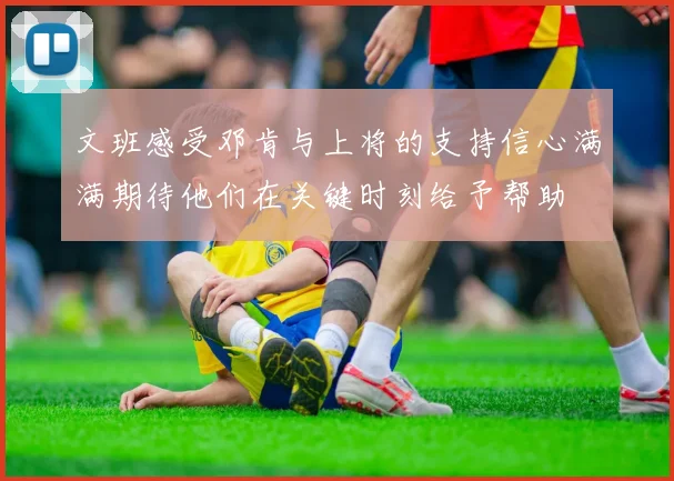 文班感受邓肯与上将的支持信心满满期待他们在关键时刻给予帮助