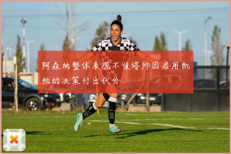 阿森纳整体表现不佳塔帅因启用凯帕的决策付出代价