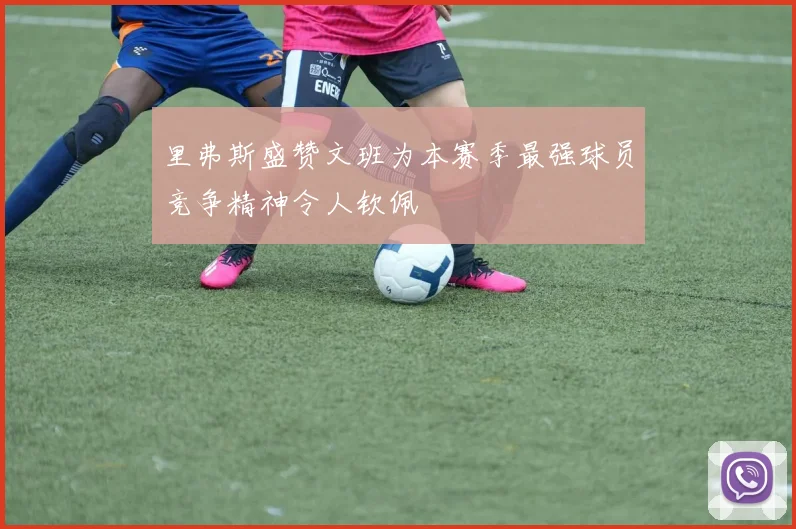 里弗斯盛赞文班为本赛季最强球员竞争精神令人钦佩
