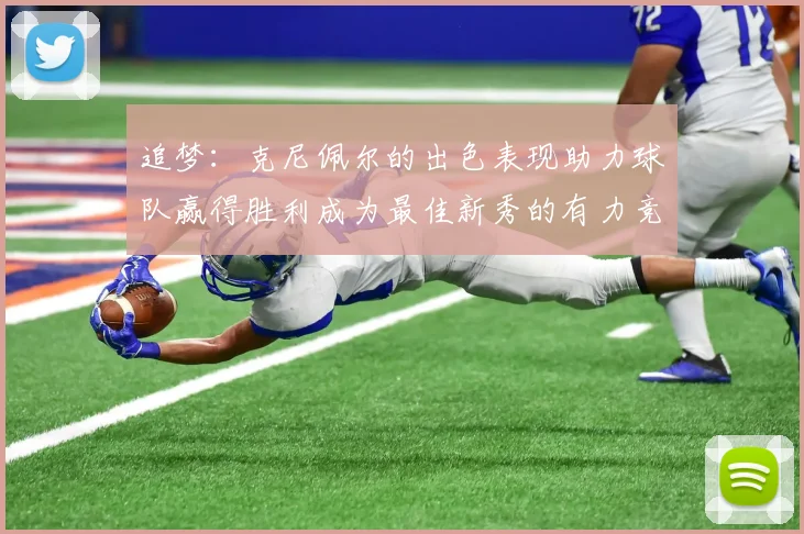 追梦：克尼佩尔的出色表现助力球队赢得胜利成为最佳新秀的有力竞争者