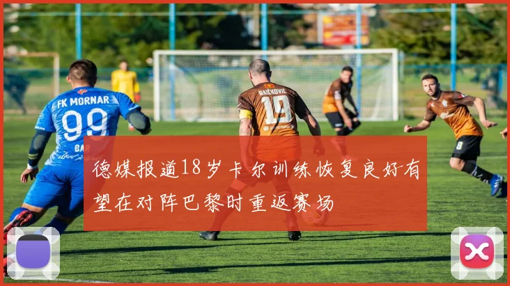 德媒报道18岁卡尔训练恢复良好有望在对阵巴黎时重返赛场