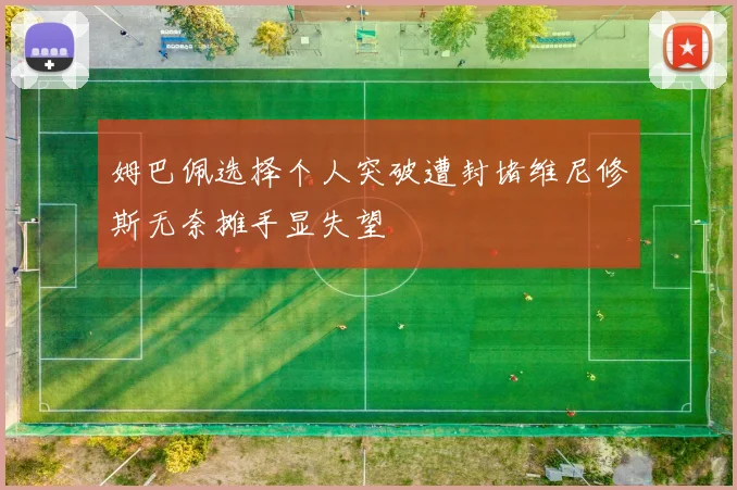 姆巴佩选择个人突破遭封堵维尼修斯无奈摊手显失望